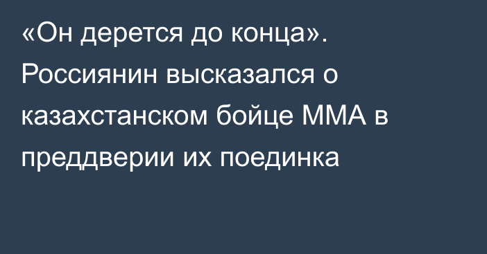 «Он дерется до конца». Россиянин высказался о казахстанском бойце ММА в преддверии их поединка