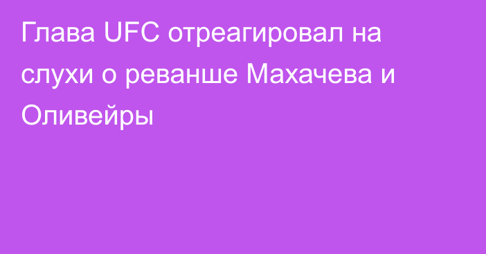 Глава UFC отреагировал на слухи о реванше Махачева и Оливейры