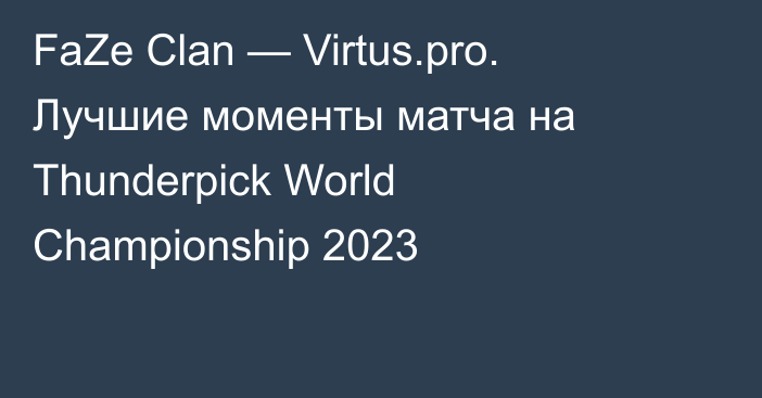 FaZe Clan — Virtus.pro. Лучшие моменты матча на Thunderpick World Championship 2023