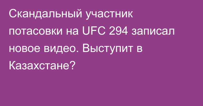 Скандальный участник потасовки на UFC 294 записал новое видео. Выступит в Казахстане?