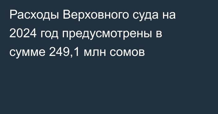 Расходы Верховного суда на 2024 год предусмотрены в сумме 249,1 млн сомов