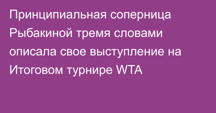 Принципиальная соперница Рыбакиной тремя словами описала свое выступление на Итоговом турнире WTA
