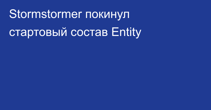 Stormstormer покинул стартовый состав Entity