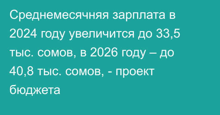 Среднемесячняя зарплата в 2024 году увеличится до 33,5 тыс. сомов, в 2026 году – до 40,8 тыс. сомов, - проект бюджета