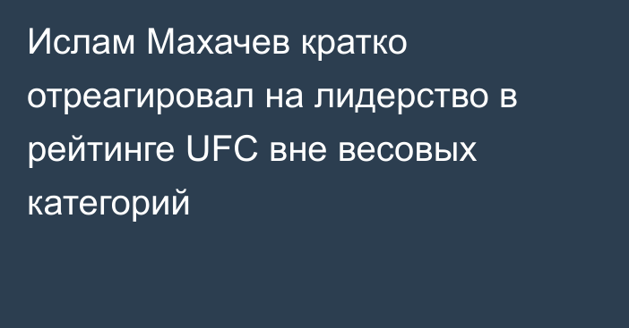 Ислам Махачев кратко отреагировал на лидерство в рейтинге UFC вне весовых категорий