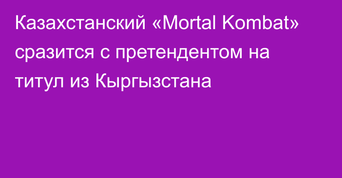 Казахстанский «Mortal Kombat» сразится с претендентом на титул из Кыргызстана