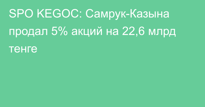 SPO KEGOC: Самрук-Казына продал 5% акций на 22,6 млрд тенге