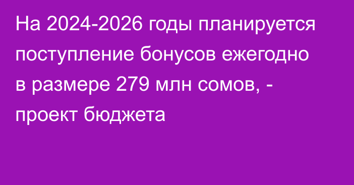 На 2024-2026 годы планируется поступление бонусов ежегодно в размере 279 млн сомов, - проект бюджета