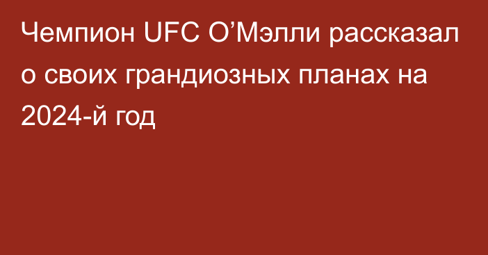 Чемпион UFC О’Мэлли рассказал о своих грандиозных планах на 2024-й год
