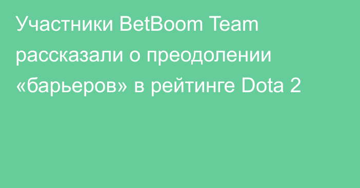 Участники BetBoom Team рассказали о преодолении «барьеров» в рейтинге Dota 2