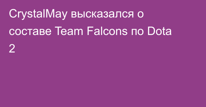 CrystalMay высказался о составе Team Falcons по Dota 2