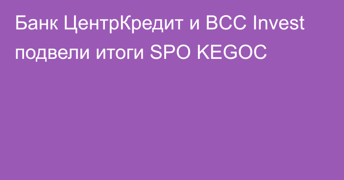 Банк ЦентрКредит и BCC Invest подвели итоги SPO KEGOC