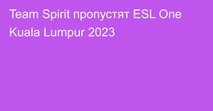 Team Spirit пропустят ESL One Kuala Lumpur 2023