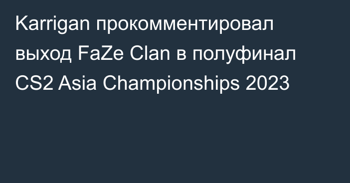 Karrigan прокомментировал выход FaZe Clan в полуфинал CS2 Asia Championships 2023