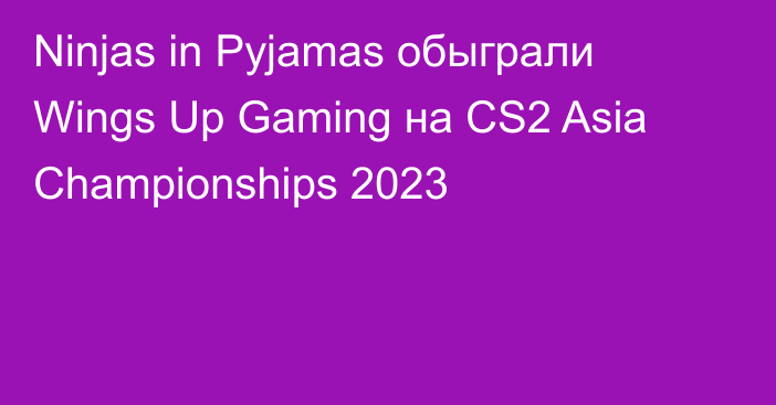 Ninjas in Pyjamas обыграли Wings Up Gaming на CS2 Asia Championships 2023