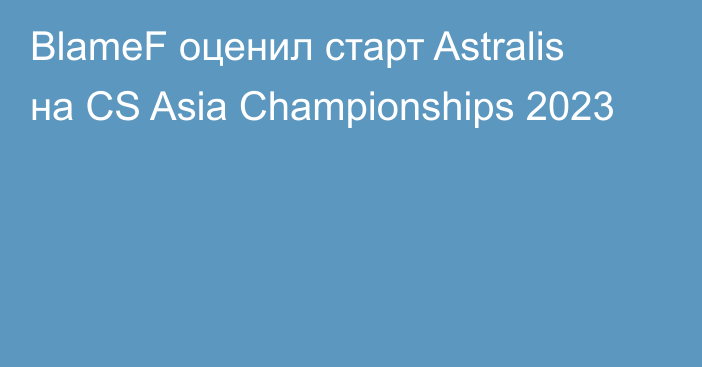 BlameF оценил старт Astralis на CS Asia Championships 2023