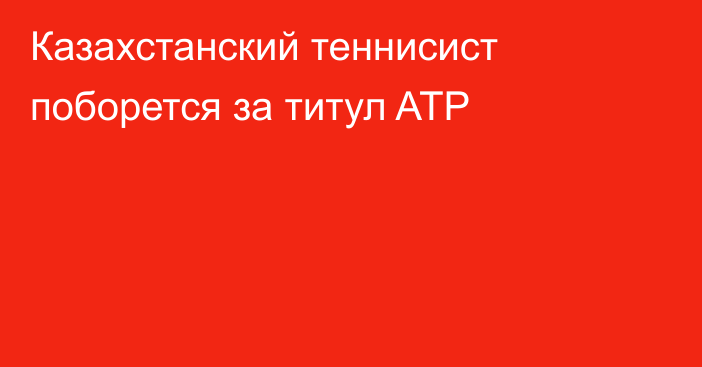 Казахстанский теннисист поборется за титул ATP
