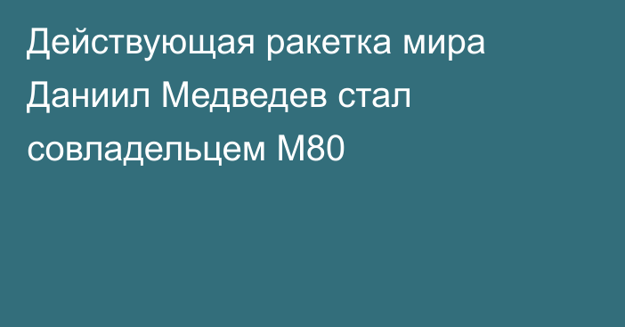 Действующая ракетка мира Даниил Медведев стал совладельцем M80