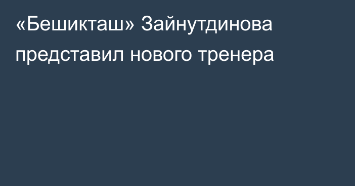 «Бешикташ» Зайнутдинова представил нового тренера