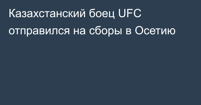 Казахстанский боец UFC отправился на сборы в Осетию