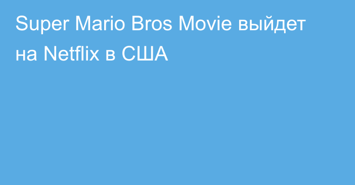 Super Mario Bros Movie выйдет на Netflix в США