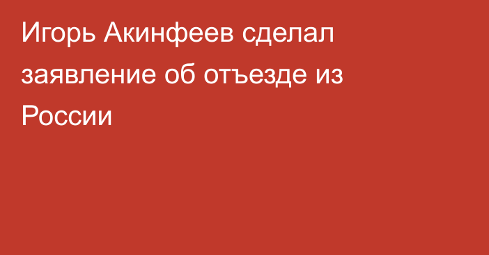 Игорь Акинфеев сделал заявление об отъезде из России