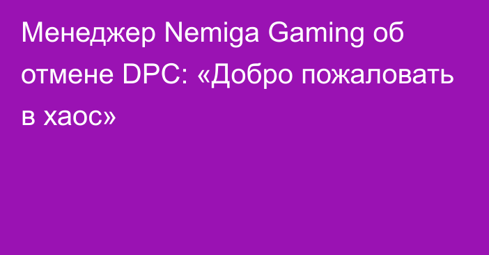Менеджер Nemiga Gaming об отмене DPC: «Добро пожаловать в хаос»