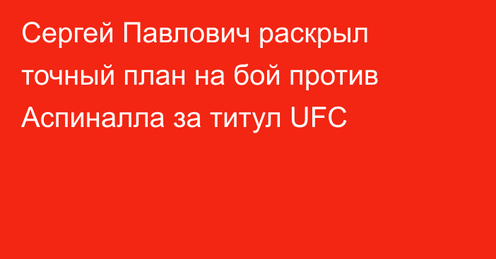 Сергей Павлович раскрыл точный план на бой против Аспиналла за титул UFC