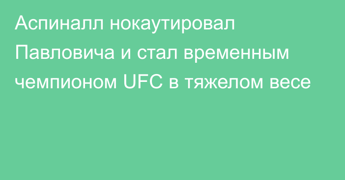 Аспиналл нокаутировал Павловича и стал временным чемпионом UFC в тяжелом весе