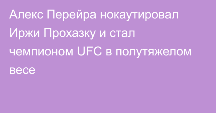 Алекс Перейра нокаутировал Иржи Прохазку и стал чемпионом UFC в полутяжелом весе