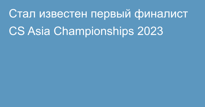 Стал известен первый финалист CS Asia Championships 2023