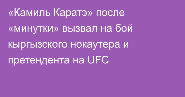 «Камиль Каратэ» после «минутки» вызвал на бой кыргызского нокаутера и претендента на UFC