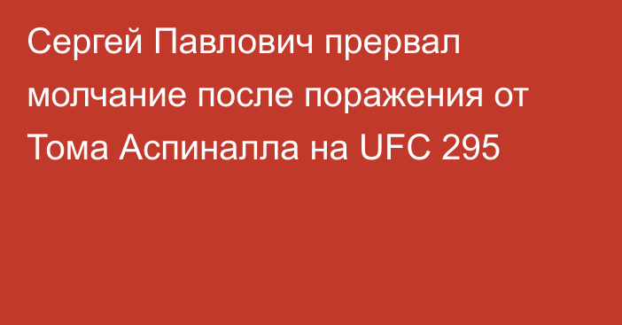 Сергей Павлович прервал молчание после поражения от Тома Аспиналла на UFC 295
