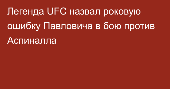 Легенда UFC назвал роковую ошибку Павловича в бою против Аспиналла