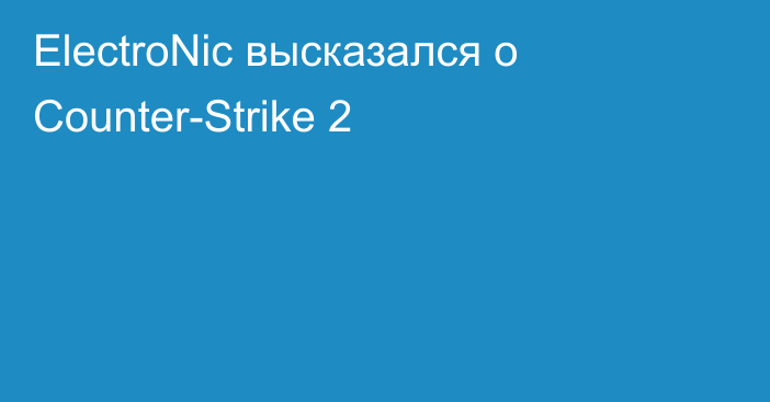 ElectroNic высказался о Counter-Strike 2