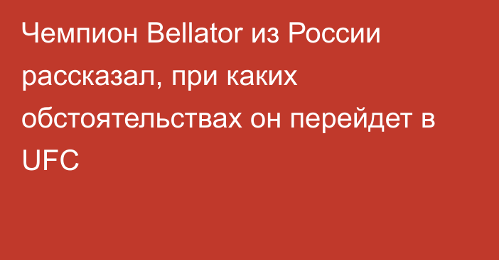 Чемпион Bellator из России рассказал, при каких обстоятельствах он перейдет в UFC