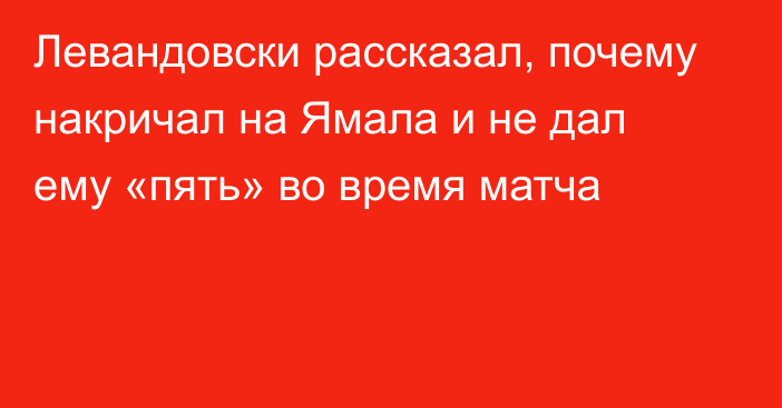 Левандовски рассказал, почему накричал на Ямала и не дал ему «пять» во время матча