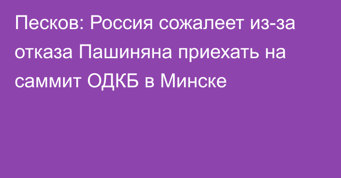 Песков: Россия сожалеет из-за отказа Пашиняна приехать на саммит ОДКБ в Минске