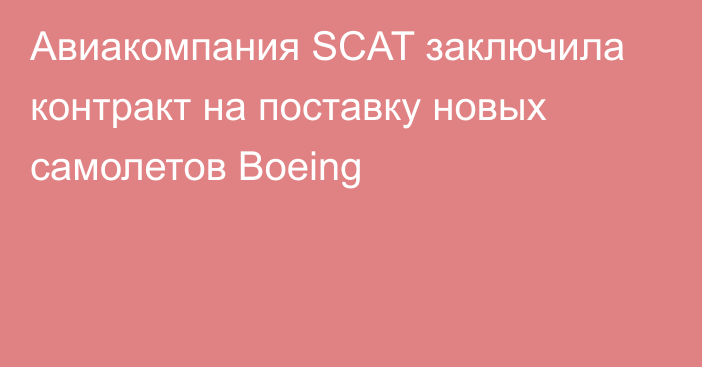 Авиакомпания SCAT заключила контракт на поставку новых самолетов Boeing