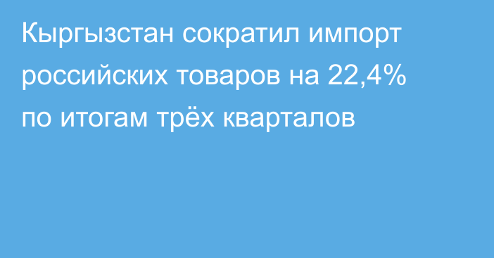 Кыргызстан сократил импорт российских товаров на 22,4% по итогам трёх кварталов