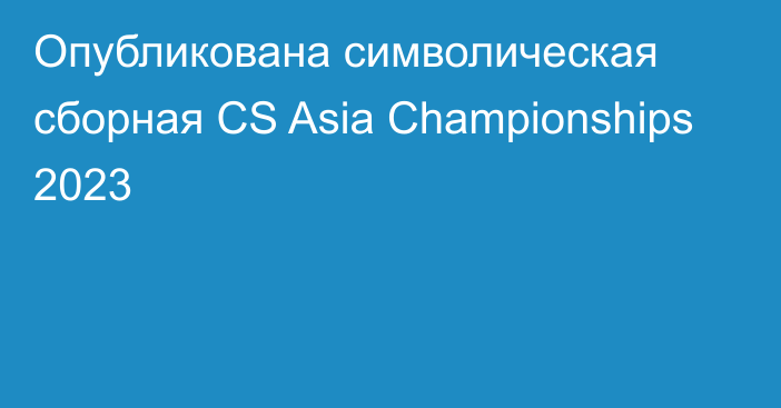 Опубликована символическая сборная CS Asia Championships 2023