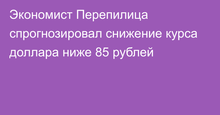 Экономист Перепилица спрогнозировал снижение курса доллара ниже 85 рублей