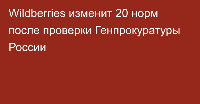 Wildberries изменит 20 норм после проверки Генпрокуратуры России