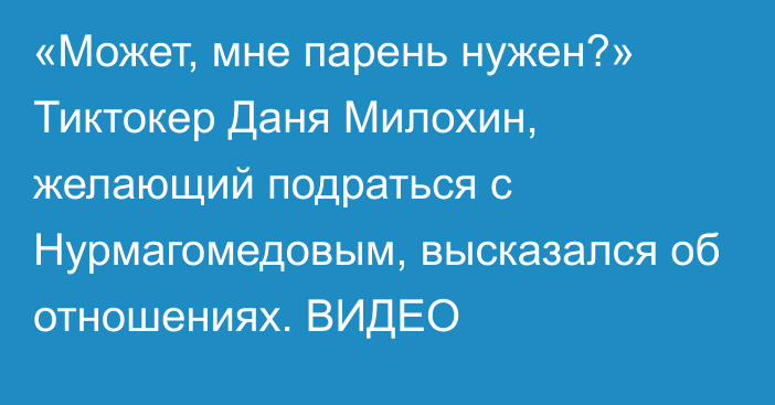 «Может, мне парень нужен?» Тиктокер Даня Милохин, желающий подраться с Нурмагомедовым, высказался об отношениях. ВИДЕО