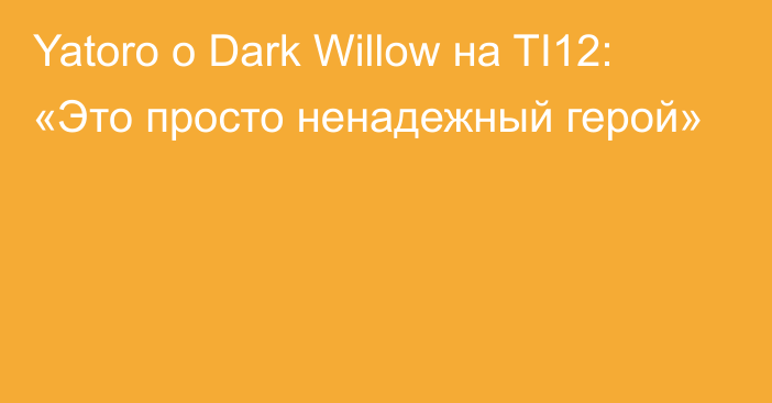 Yatoro о Dark Willow на TI12: «Это просто ненадежный герой»