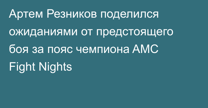 Артем Резников поделился ожиданиями от предстоящего боя за пояс чемпиона AMC Fight Nights