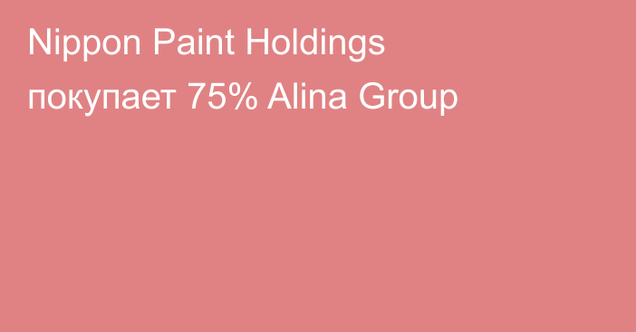 Nippon Paint Holdings покупает 75% Alina Group