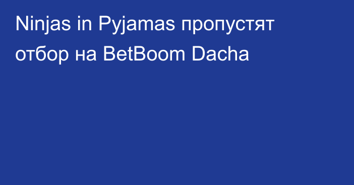 Ninjas in Pyjamas пропустят отбор на BetBoom Dacha