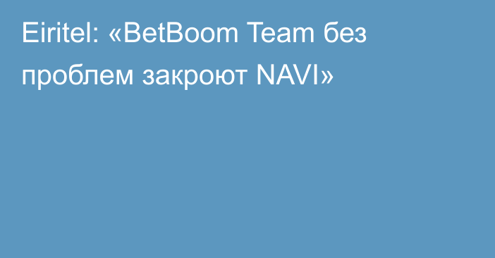 Eiritel: «BetBoom Team без проблем закроют NAVI»