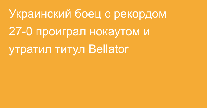Украинский боец с рекордом 27-0 проиграл нокаутом и утратил титул Bellator